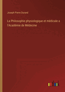 La Philosophie Physiologique Et M?dicale ? l'Acad?mie de M?decine