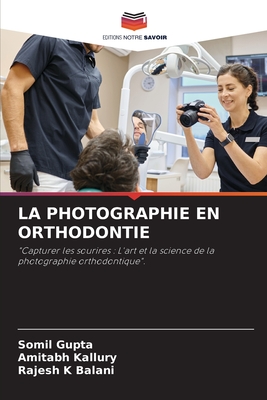 La Photographie En Orthodontie - Gupta, Somil, and Kallury, Amitabh, and K Balani, Rajesh