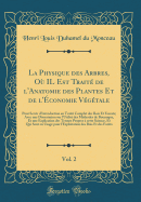 La Physique Des Arbres, O? Il Est Trait? de L'Anatomie Des Plantes Et de L'?conomie V?g?tale, Vol. 2: Pour Servir D'Introduction Au Trait? Complet Des Bois Et Forests; Avec Une Dissertation Sur L'Utilit? Des M?thodes de Botanique, Et Une Explicati