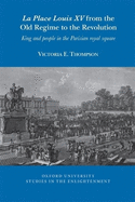 La Place Louis XV from the Old Regime to the Revolution: King and People in the Parisian Royal Square