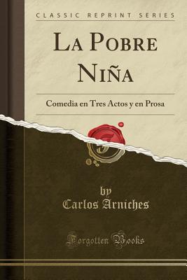 La Pobre Nina: Comedia En Tres Actos y En Prosa (Classic Reprint) - Arniches, Carlos