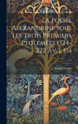 La Poesie Alexandrine Sous Les Trois Premiers Ptolemees (324-222 AV. J. C.) - Couat, Auguste