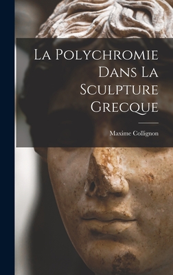 La Polychromie Dans La Sculpture Grecque - Collignon, Maxime