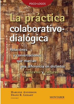 La prctica colaborativo-dialgica: Relaciones y conversaciones que marcan una diferencia en distintos contextos y culturas - Anderson, Harlene (Editor), and Gehart, Diane (Editor)