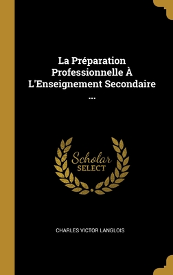 La Prparation Professionnelle  L'Enseignement Secondaire ... - Langlois, Charles Victor