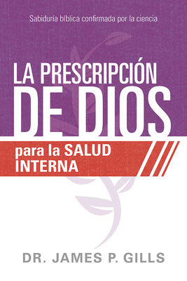 La Prescripci?n de Dios Para La Salud Interna / God's RX for Inner Healing: Sabidur?a B?blica Confirmada Por La Ciencia - Gills, James P, Dr.