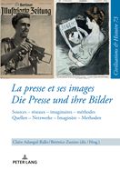 La presse et ses images - Die Presse und ihre Bilder: Sources - rseaux - imaginaires - mthodes. Quellen - Netzwerke - Imaginaere - Methoden