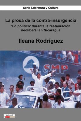 La Prosa de la Contra-Insurgencia: 'lo Pol?tico' Durante La Restauraci?n Neoliberal En Nicaragua - Rodr?guez, Ileana