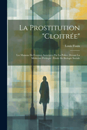 La Prostitution "Cloitre": Les Maisons De Femmes Autorises Par La Police, Devant La Mdecine Publique: tude De Biologie Sociale