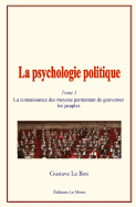 La Psychologie Politique: (Tome 1) - La Connaissance Des Moyens Permettant de Gouverner Les Peuples