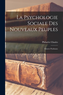 La Psychologie Sociale Des Nouveaux Peuples: Oeuvre Posthume - Chasles, Philarte