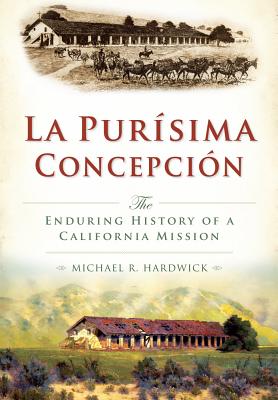 La Purisma Concepcin:: The Enduring History of a California Mission - Hardwick, Michael