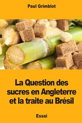 La Question Des Sucres En Angleterre Et La Traite Au Bresil - Grimblot, Paul