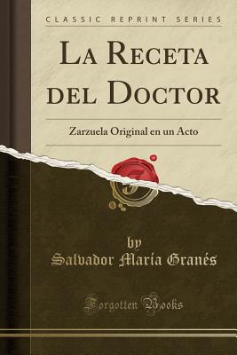 La Receta del Doctor: Zarzuela Original En Un Acto (Classic Reprint) - Granes, Salvador Maria