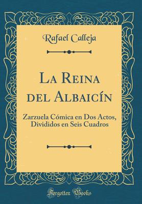 La Reina del Albaic?n: Zarzuela C?mica En DOS Actos, Divididos En Seis Cuadros (Classic Reprint) - Calleja, Rafael