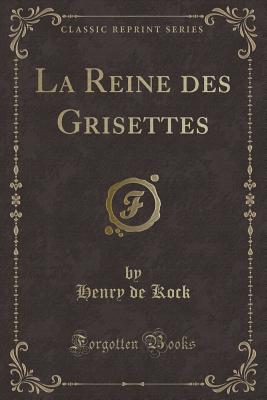 La Reine Des Grisettes (Classic Reprint) - Kock, Henry De