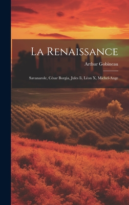 La Renaissance: Savanarole, Csar Borgia, Jules Ii, Lon X, Michel-Ange - Gobineau, Arthur