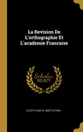 La Revision de L'Orthographie Et L'Academie Francaise