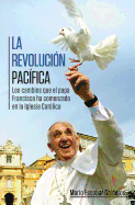 La Revolucin Pacfica: Los Cambios Que El Papa Francisco Ha Comenzado En La Iglesia Catlica
