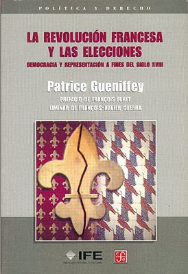 La Revolucin Francesa y Las Elecciones: Democracia y Representacin a Fines del Siglo XVIII - Gueniffey, Patrice