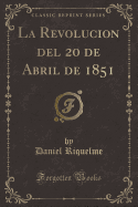 La Revolucion del 20 de Abril de 1851 (Classic Reprint)