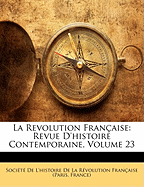 La Revolution Francaise: Revue D'Histoire Contemporaine, Volume 23