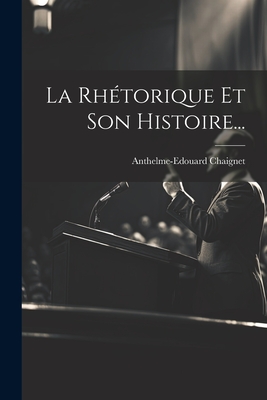 La Rhetorique Et Son Histoire... - Chaignet, Anthelme Edouard