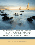 La Ritornata Di Londra: Dramma Giocoso Per Musica, Di Plisseno Fegejo P.A. Da Rapresentarsi in Monaco Di Baviera Nell'anno 1761