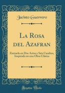 La Rosa del Azafran: Zarzuela En DOS Actos y Seis Cuadros, Inspirada En Una Obra Clsica (Classic Reprint)