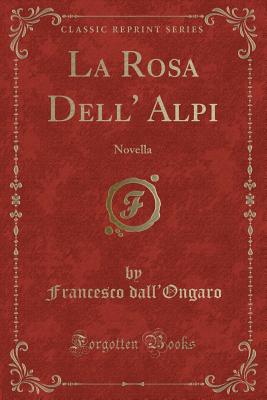 La Rosa Dell' Alpi: Novella (Classic Reprint) - Dall'ongaro, Francesco