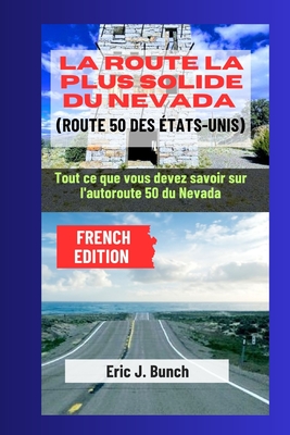 La Route La Plus Solide Du Nevada (Route 50 Des ?tats-Unis): Tout ce que vous devez savoir sur l'autoroute 50 du Nevada - J Bunch, Eric