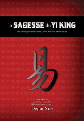 La sagesse du Yi King: une philosophie ancestrale au profit d'une vie harmonieuse - Xue, Dejun