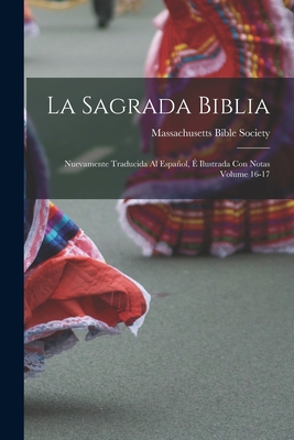 La Sagrada Biblia: Nuevamente Traducida Al Espanol, E Ilustrada Con Notas Volume 16-17 - Massachusetts Bible Society (Creator)