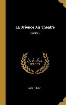 La Science Au Theatre: Drames... - Figuier, Louis