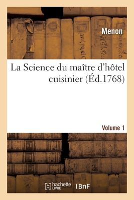 La Science Du Matre d'Htel Cuisinier. Volume 1: Avec Des Observations Sur La Connaissance Et Proprits Des Alimens - Menon