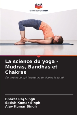 La science du yoga - Mudras, Bandhas et Chakras - Singh, Bharat Raj, and Singh, Satish Kumar, and Singh, Ajay Kumar