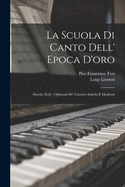 La Scuola Di Canto Dell' Epoca D'Oro: (Secolo XVII): Opinioni de' Cantori Antichi E Moderni
