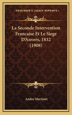 La Seconde Intervention Francaise Et Le Siege D'Anvers, 1832 (1908) - Martinet, Andre