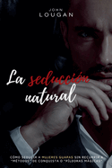 La seduccin natural: cmo seducir a mujeres guapas sin recurrir a "mtodos" de conquista o "pldoras mgicas"
