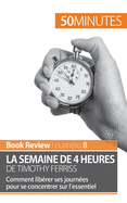 La semaine de 4 heures de Timothy Ferriss: Comment lib?rer ses journ?es pour se concentrer sur l'essentiel