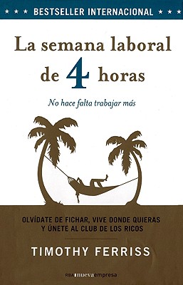 La Semana Laboral de 4 Horas: Olvidate de Fichar, Vive Donde Quieras y Unete al Club de los Ricos: No Hace Falta Trabajar Mas - Ferris, Timothy