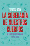 La Soberana de Nuestros Cuerpos: Un Libro Sobre Sexualidad Y Otras Cosas / The Sovereignty of Our Bodies