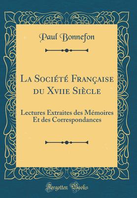 La Socit Franaise Du Xviie Sicle: Lectures Extraites Des Mmoires Et Des Correspondances (Classic Reprint) - Bonnefon, Paul