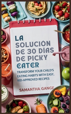 La Solucin Picky Eater De 30 Das: Transforme Los Hbitos Alimenticios De Su Hijo Con Recetas Fciles Y Aprobadas Por Los Nios - Gange, Samantha