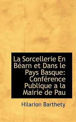 La Sorcellerie En Barn Et Dans Le Pays Basque: Confrence Publique a la Mairie de Pau - Barthety, Hilarion