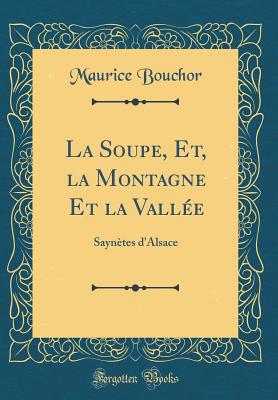 La Soupe, Et, La Montagne Et La Valle: Sayntes d'Alsace (Classic Reprint) - Bouchor, Maurice