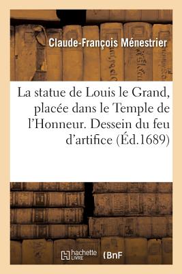 La Statue de Louis Le Grand, Place Dans Le Temple de l'Honneur . Dessein Du Feu d'Artifice: Dress Devant l'Hostel de Ville de Paris, Pour La Statu Du Roy, Qui Y Doit Estre Pose - Menestrier, Claude-Francois