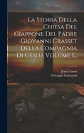 La Storia Della Chiesa Del Giappone Del Padre Giovanni Crasset Della Compagnia Di Geslu, Volume 1...