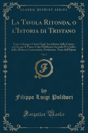 La Tavola Ritonda, O l'Istoria Di Tristano, Vol. 1: Testo Di Lingua Citato Dagli Accademici Della Crusca, Ed Ora Per La Prima VOLTA Pubblicato Secondo Il Codice Della Mediceo-Laurenziana; Prefazione, Testo Dell'opera (Classic Reprint)