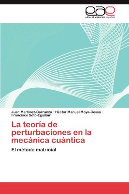 La Teoria de Perturbaciones En La Mecanica Cuantica - Mart Nez-Carranza, Juan, and Moya-Cessa, H Ctor Manuel, and Soto-Eguibar, Francisco